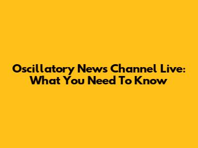 Oscillatory News Channel Live: What You Need To Know