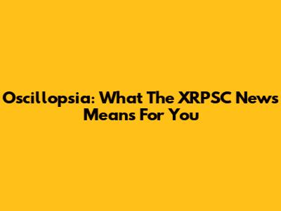 Oscillopsia: What The XRPSC News Means For You
