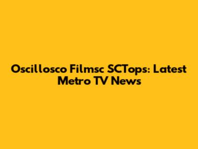 Oscillosco Filmsc SCTops: Latest Metro TV News