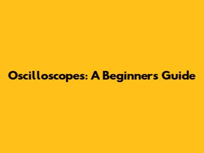 Oscilloscopes: A Beginner's Guide