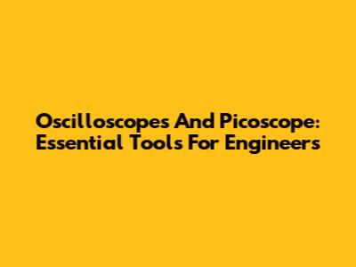 Oscilloscopes And Picoscope: Essential Tools For Engineers