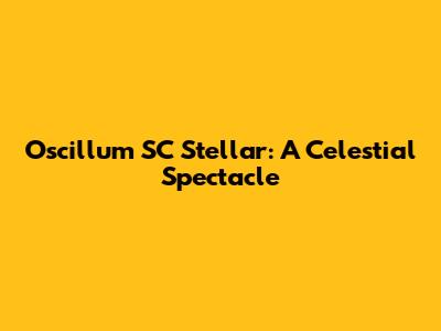 Oscillum SC Stellar: A Celestial Spectacle