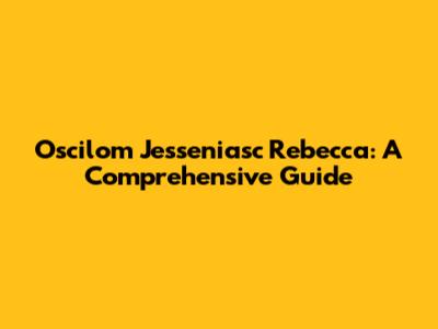 Oscilom Jesseniasc Rebecca: A Comprehensive Guide