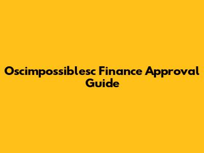 Oscimpossiblesc Finance Approval Guide