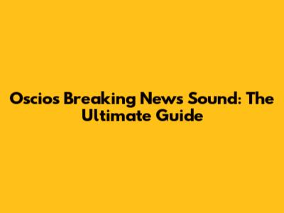 Oscios Breaking News Sound: The Ultimate Guide
