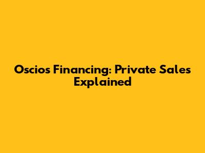 Oscios Financing: Private Sales Explained
