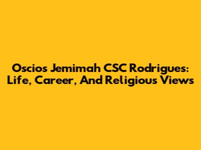 Oscios Jemimah CSC Rodrigues: Life, Career, And Religious Views
