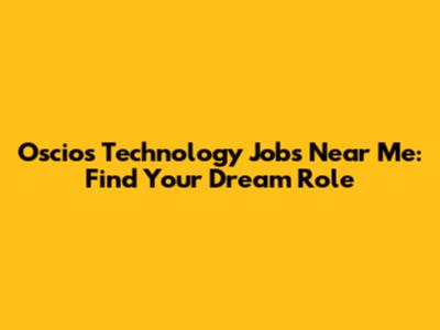 Oscios Technology Jobs Near Me: Find Your Dream Role