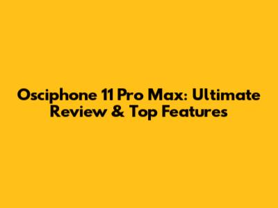 Osciphone 11 Pro Max: Ultimate Review & Top Features