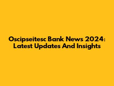 Oscipseitesc Bank News 2024: Latest Updates And Insights