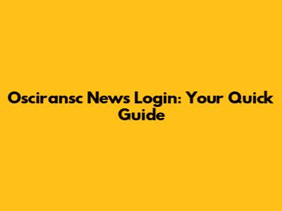 Osciransc News Login: Your Quick Guide