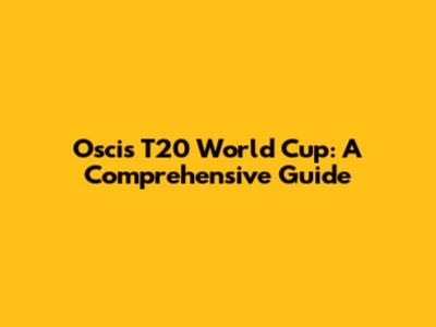 Oscis T20 World Cup: A Comprehensive Guide