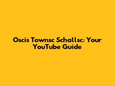 Oscis Townsc Schallsc: Your YouTube Guide