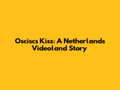 Oscisc's Kiss: A Netherlands Videoland Story