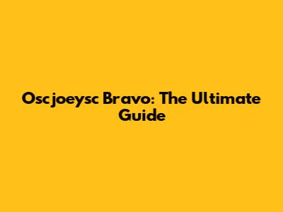 Oscjoeysc Bravo: The Ultimate Guide