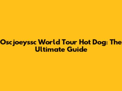 Oscjoeyssc World Tour Hot Dog: The Ultimate Guide