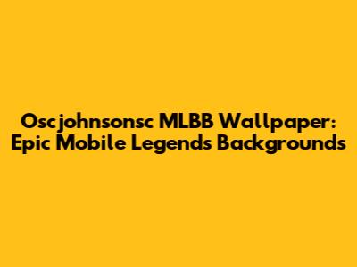 Oscjohnsonsc MLBB Wallpaper: Epic Mobile Legends Backgrounds