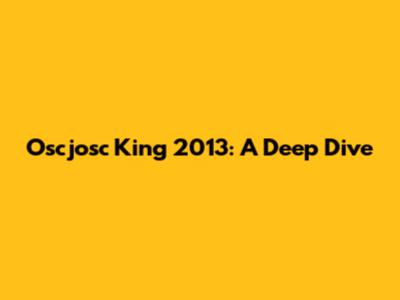 Oscjosc King 2013: A Deep Dive