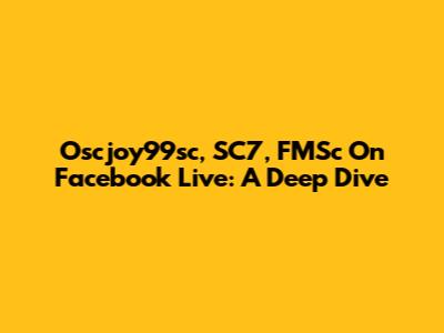 Oscjoy99sc, SC7, FMSc On Facebook Live: A Deep Dive