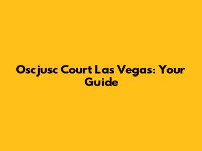 Oscjusc Court Las Vegas: Your Guide