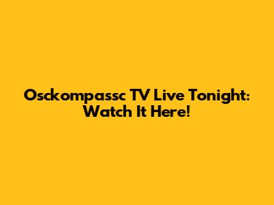 Osckompassc TV Live Tonight: Watch It Here!