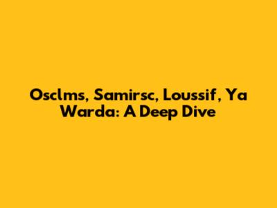 Osclms, Samirsc, Loussif, Ya Warda: A Deep Dive