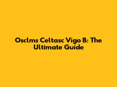 Osclms Celtasc Vigo B: The Ultimate Guide