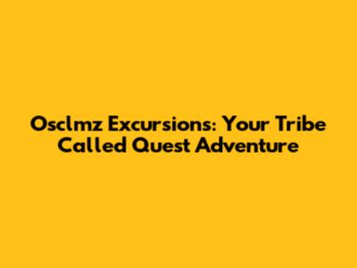 Osclmz Excursions: Your Tribe Called Quest Adventure