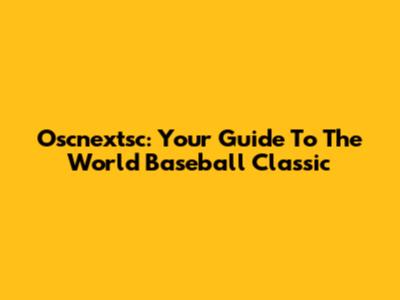 Oscnextsc: Your Guide To The World Baseball Classic