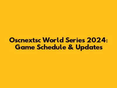Oscnextsc World Series 2024: Game Schedule & Updates