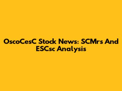 OscoCesC Stock News: SCMrs And ESCsc Analysis