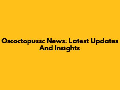Oscoctopussc News: Latest Updates And Insights