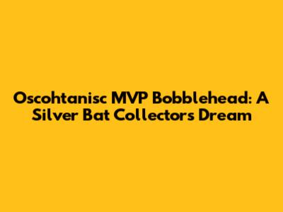 Oscohtanisc MVP Bobblehead: A Silver Bat Collector's Dream