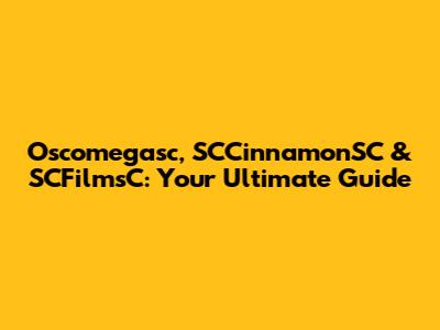 Oscomegasc, SCCinnamonSC & SCFilmsC: Your Ultimate Guide