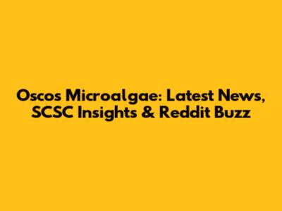Oscos Microalgae: Latest News, SCSC Insights & Reddit Buzz