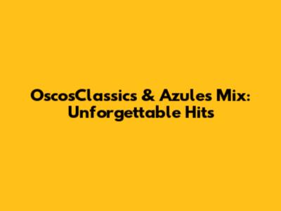 OscosClassics & Azules Mix: Unforgettable Hits