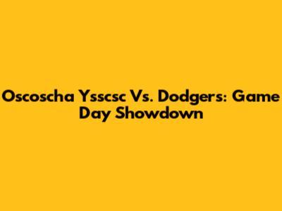 Oscoscha Ysscsc Vs. Dodgers: Game Day Showdown