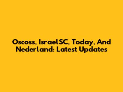 Oscoss, IsraelSC, Today, And Nederland: Latest Updates