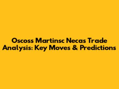 Oscoss Martinsc Necas Trade Analysis: Key Moves & Predictions