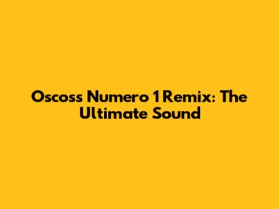 Oscoss Numero 1 Remix: The Ultimate Sound