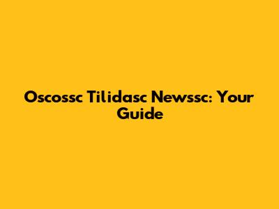 Oscossc Tilidasc Newssc: Your Guide