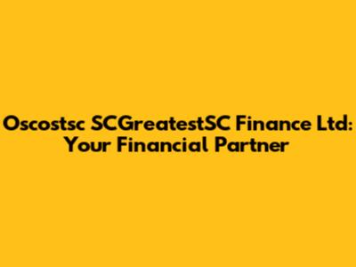 Oscostsc SCGreatestSC Finance Ltd: Your Financial Partner