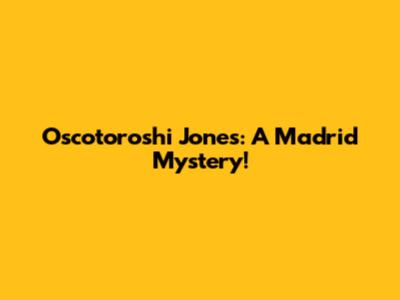 Oscotoroshi Jones: A Madrid Mystery!