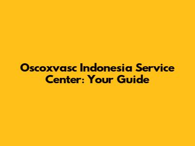 Oscoxvasc Indonesia Service Center: Your Guide