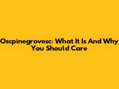 Oscpinegrovesc: What It Is And Why You Should Care