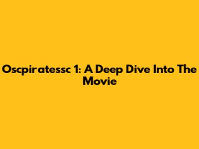 Oscpiratessc 1: A Deep Dive Into The Movie