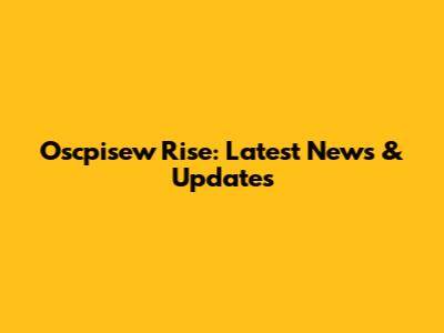 Oscpisew Rise: Latest News & Updates