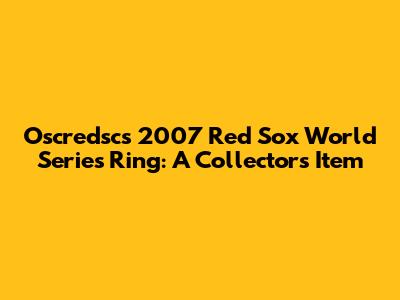 Oscredsc's 2007 Red Sox World Series Ring: A Collector's Item