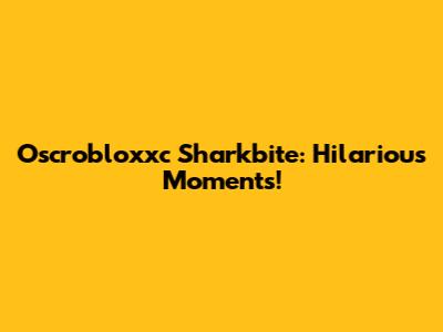 Oscrobloxxc Sharkbite: Hilarious Moments!
