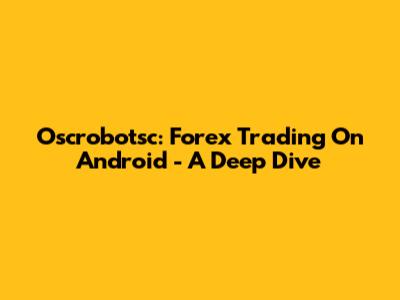 Oscrobotsc: Forex Trading On Android - A Deep Dive